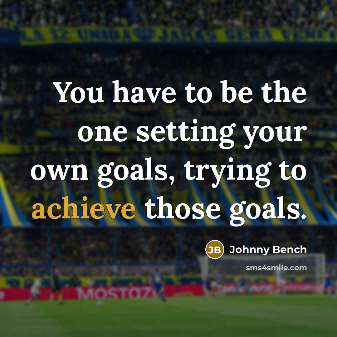 “You have to be the one setting your own goals,…” quote by Johnny Bench