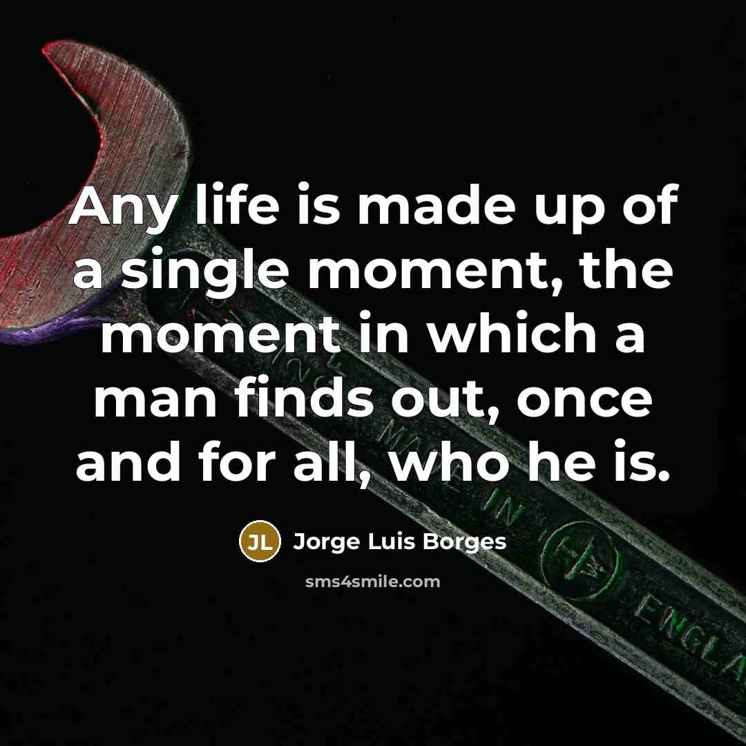 “Any life is made up of a single moment, the…” quote by Jorge Luis Borges