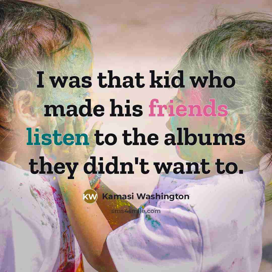 “I was that kid who made his friends listen to…” quote by Kamasi Washington