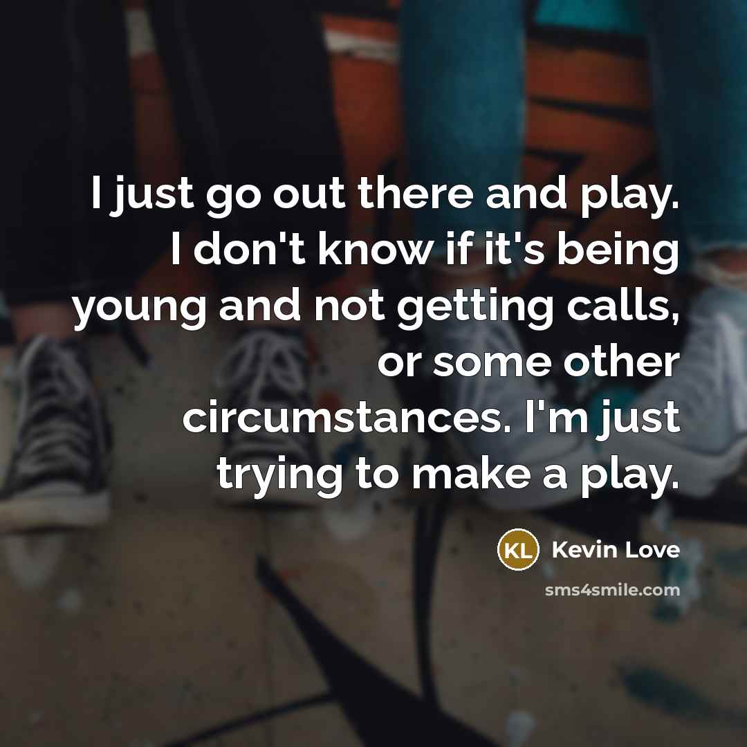 “I just go out there and play. I don't know…” quote by Kevin Love