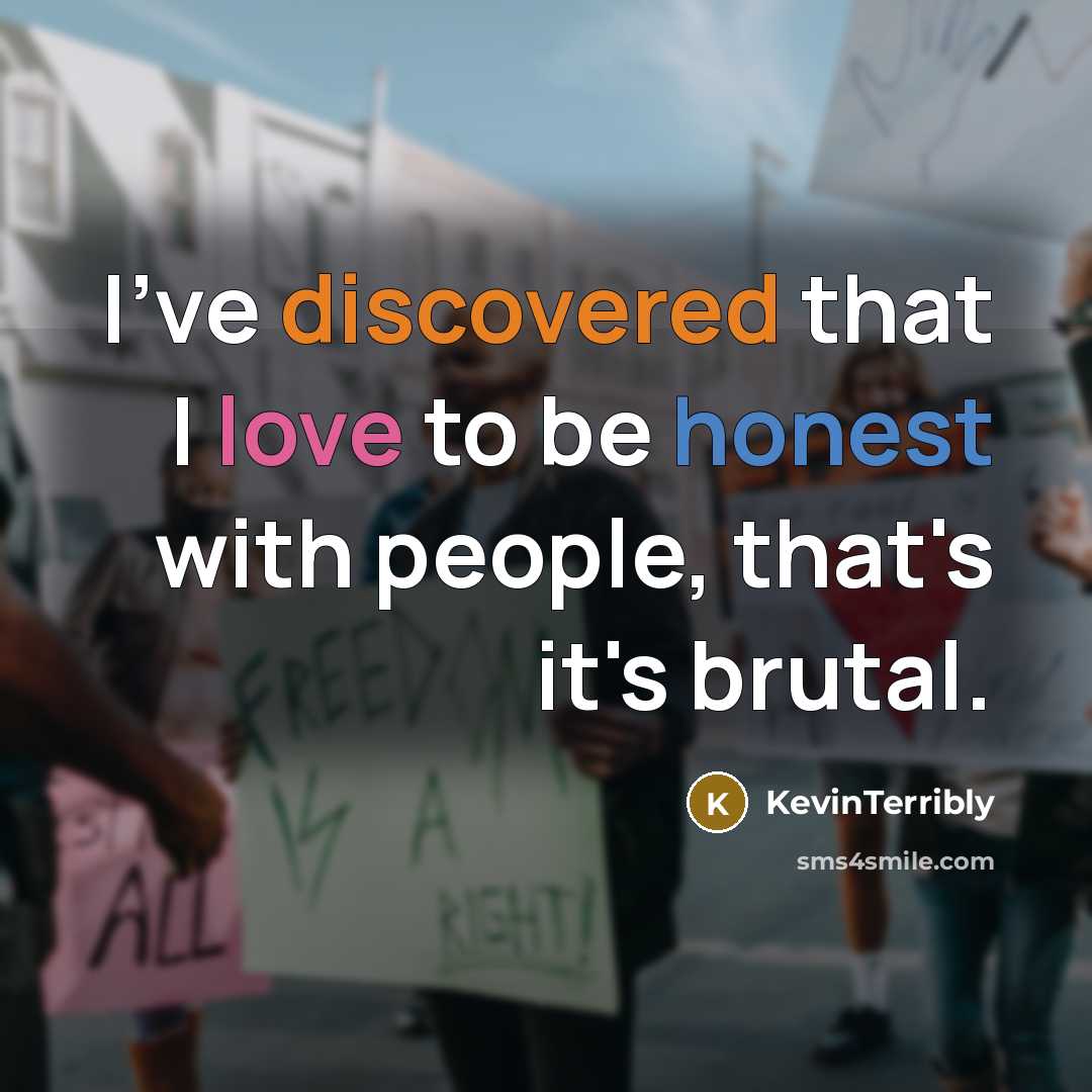“I've discovered that I love to be honest with people, that's it's brutal.” quote by KevinTerribly