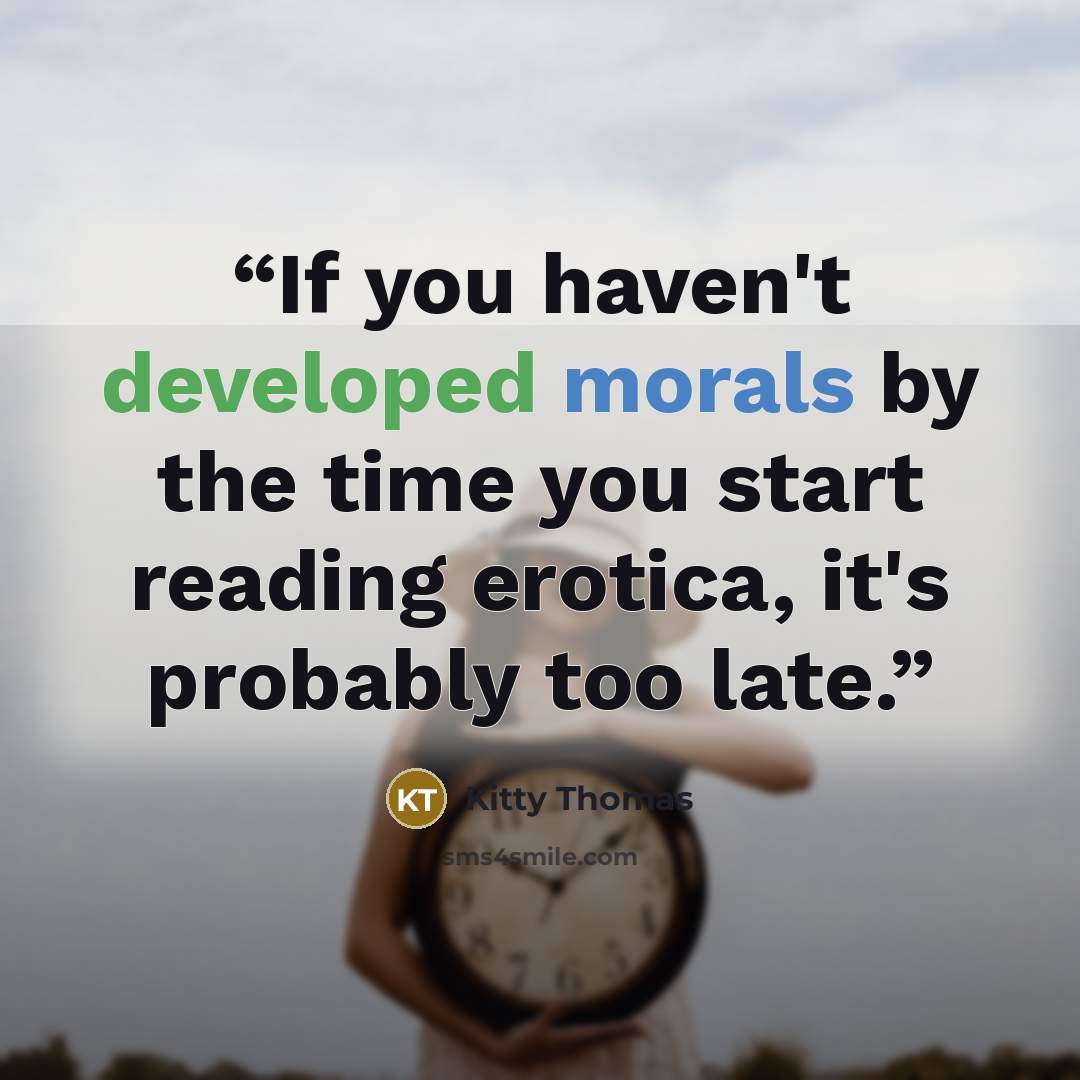 “If you haven't developed morals by the time you start reading erotica, it's probably too late.” quote by Kitty Thomas