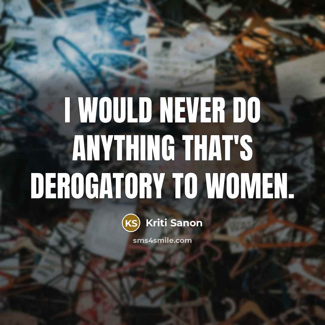 “I would never do anything that's derogatory to women.…” quote by Kriti Sanon