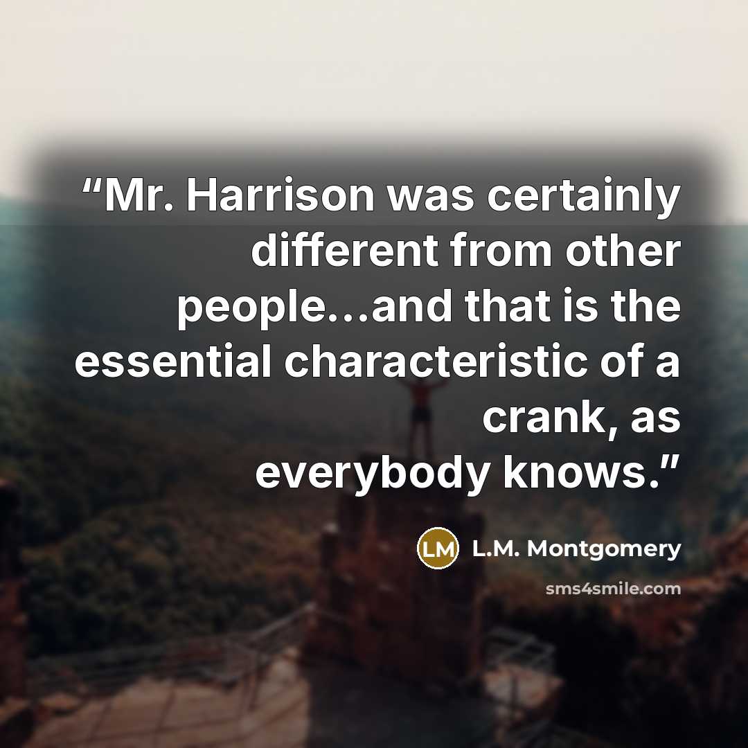 “Mr. Harrison was certainly different from other people…and that is the essential characteristic of a crank, as everybody knows.” quote by L.M. Montgomery