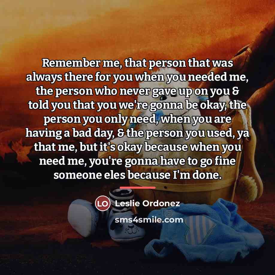 “Remember me, that person that was always there for you…” quote by Leslie Ordonez