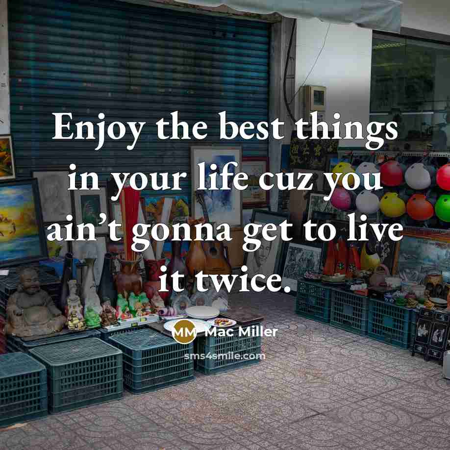“Enjoy the best things in your life cuz you ain’t…” quote by Mac Miller