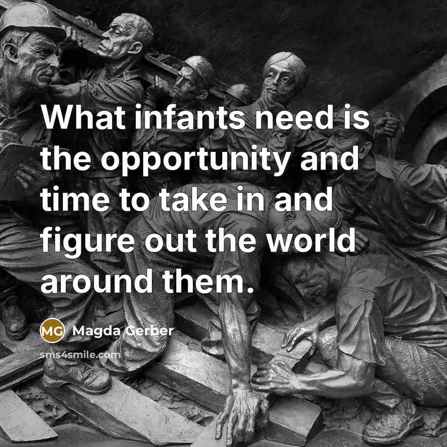 “What infants need is the opportunity and time to take…” quote by Magda Gerber