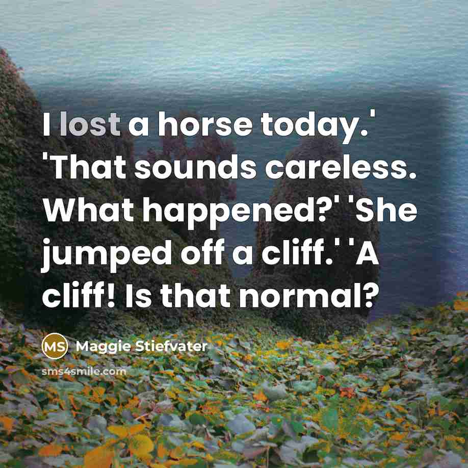 “I lost a horse today.' 'That sounds careless. What happened?'…” quote by Maggie Stiefvater