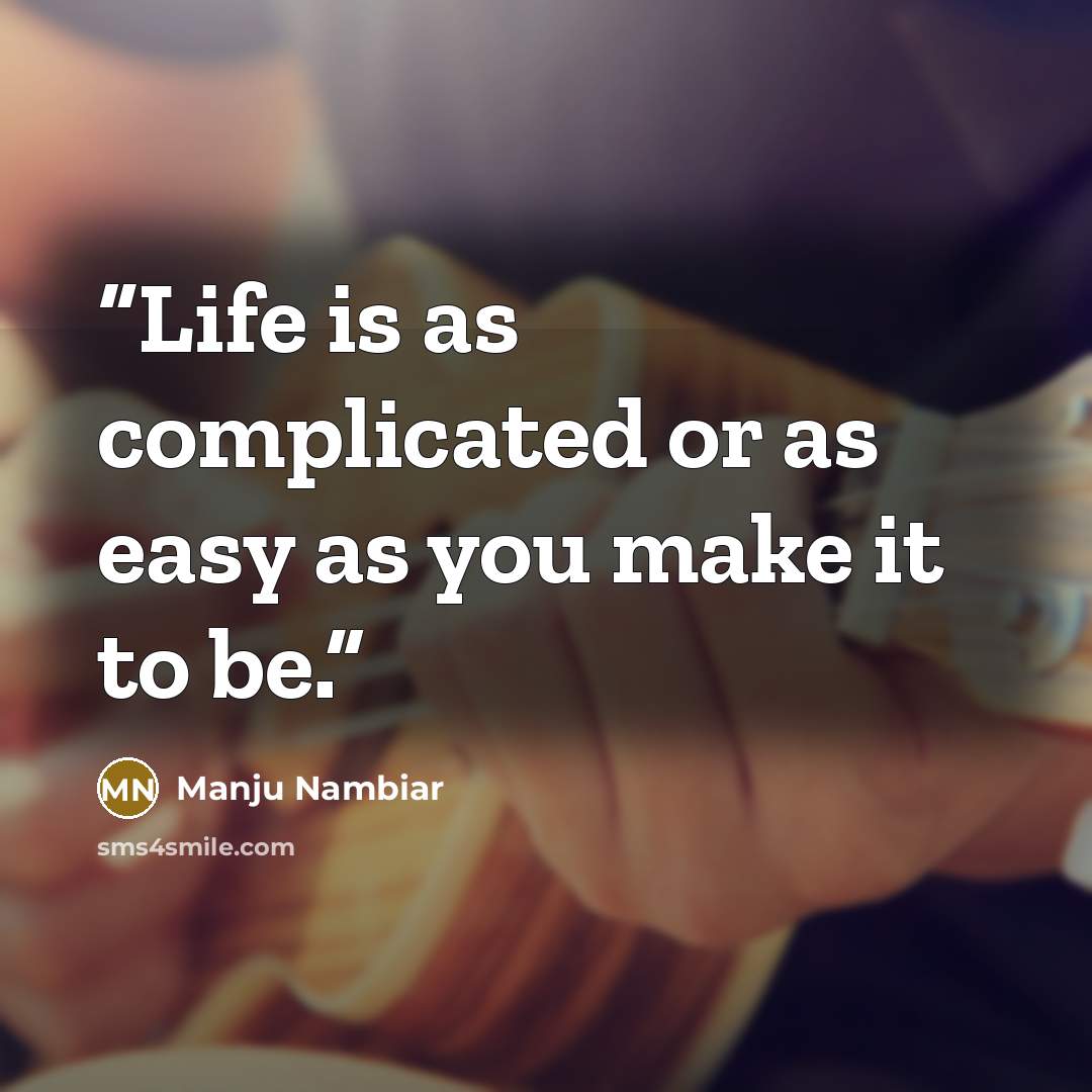 “Life is as complicated or as easy as you make it to be.” quote by Manju Nambiar