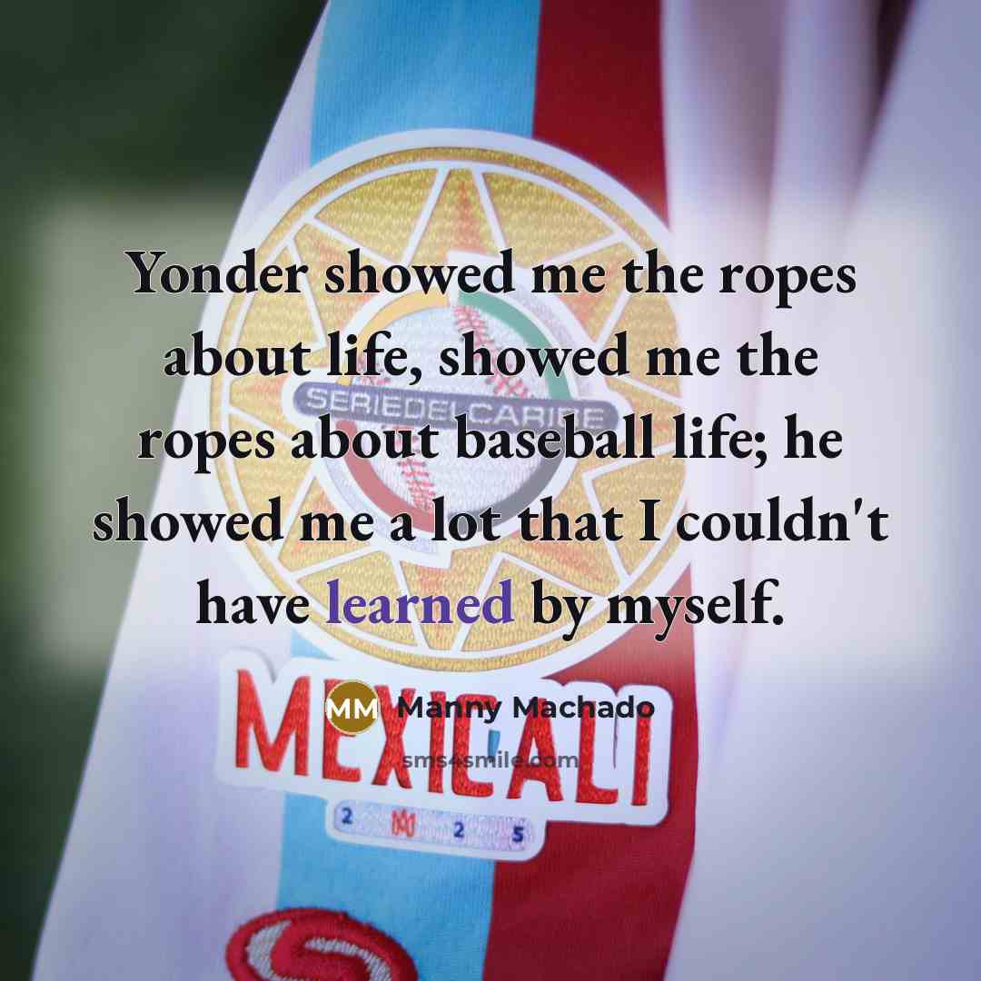 “Yonder showed me the ropes about life, showed me the…” quote by Manny Machado