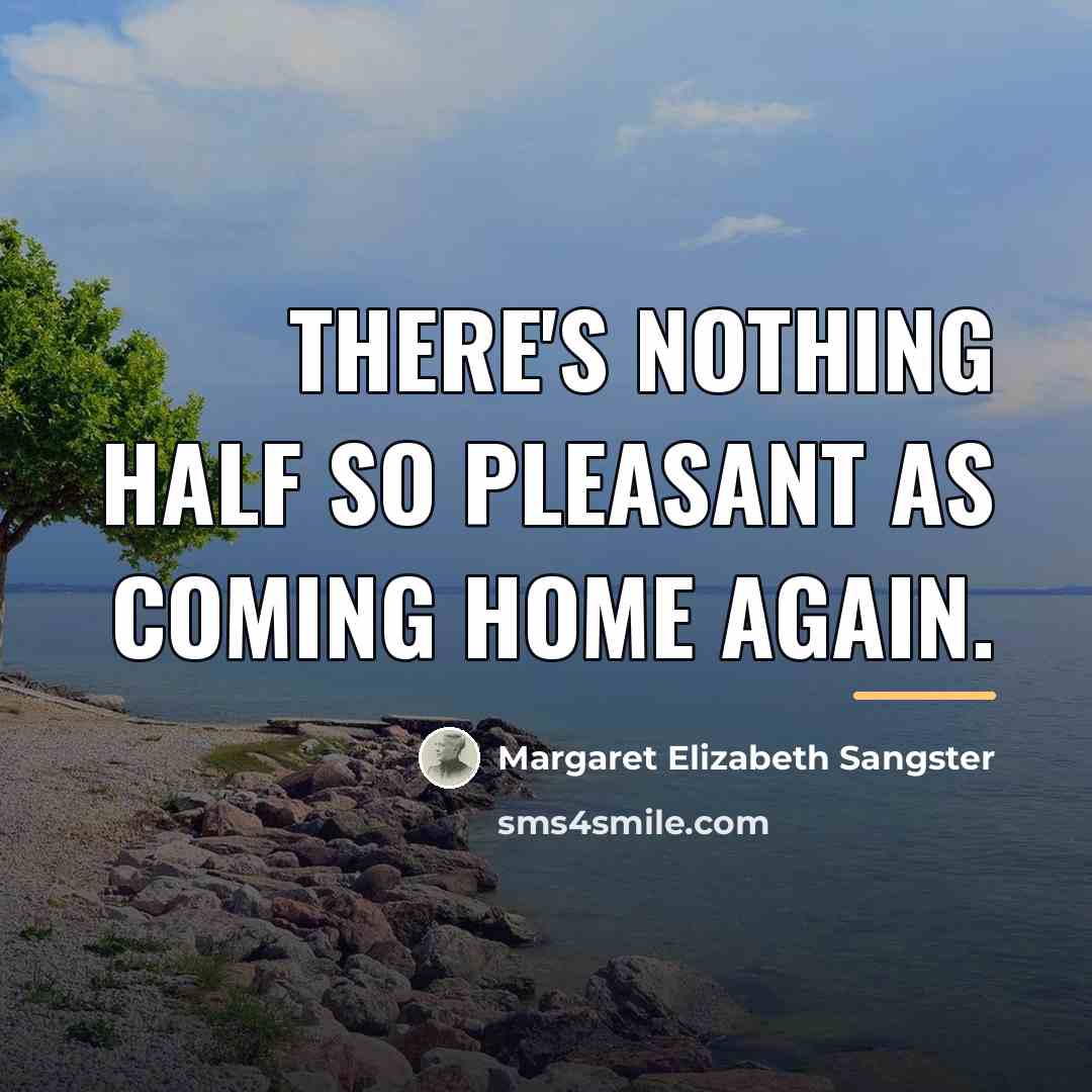“There's nothing half so pleasant as coming home again.…” quote by Margaret Elizabeth Sangster