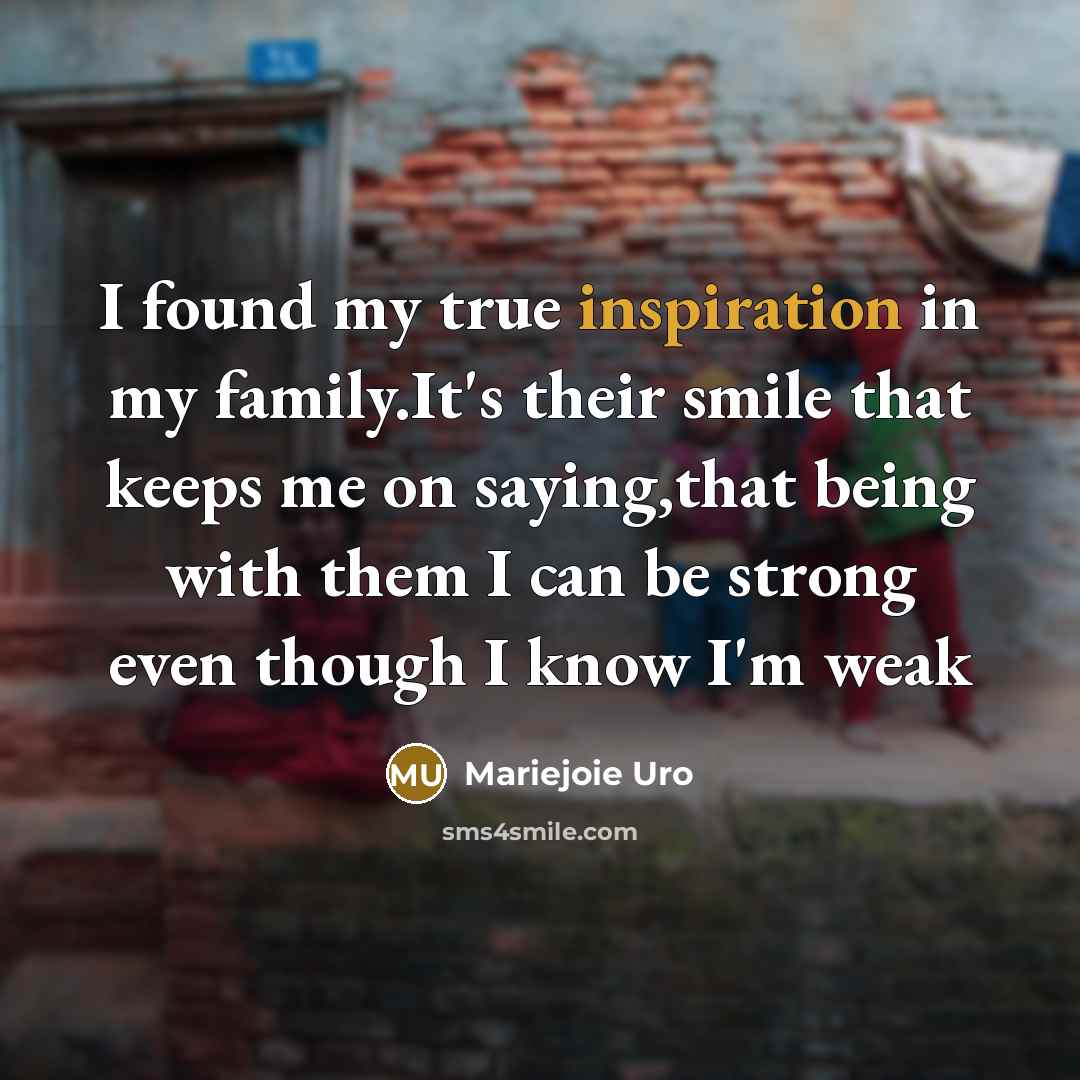 “I found my true inspiration in my family.It's their smile…” quote by Mariejoie Uro