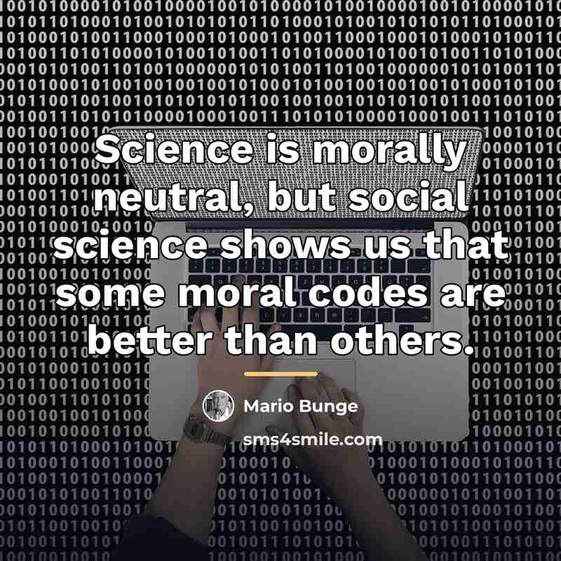 “Science is morally neutral, but social science shows us that…” quote by Mario Bunge