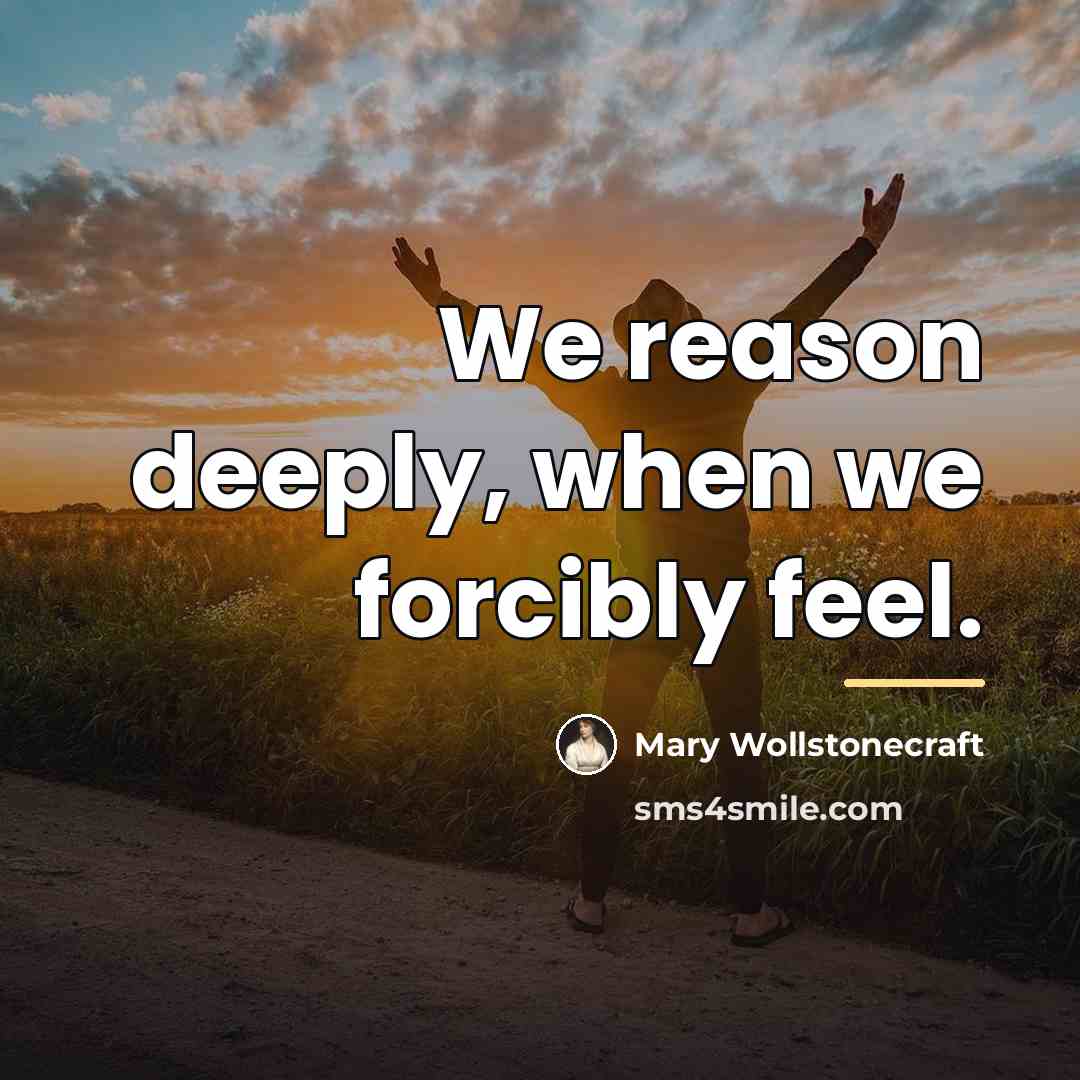 “We reason deeply, when we forcibly feel.…” quote by Mary Wollstonecraft