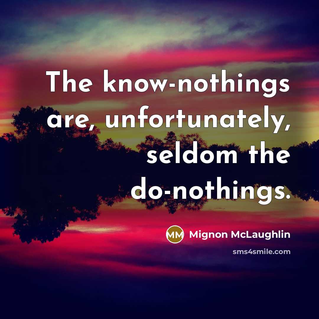 “The know-nothings are, unfortunately, seldom the do-nothings.…” quote by Mignon McLaughlin