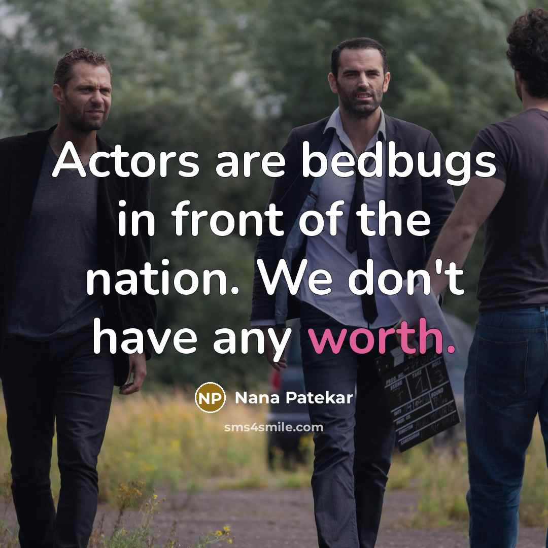“Actors are bedbugs in front of the nation. We don't…” quote by Nana Patekar
