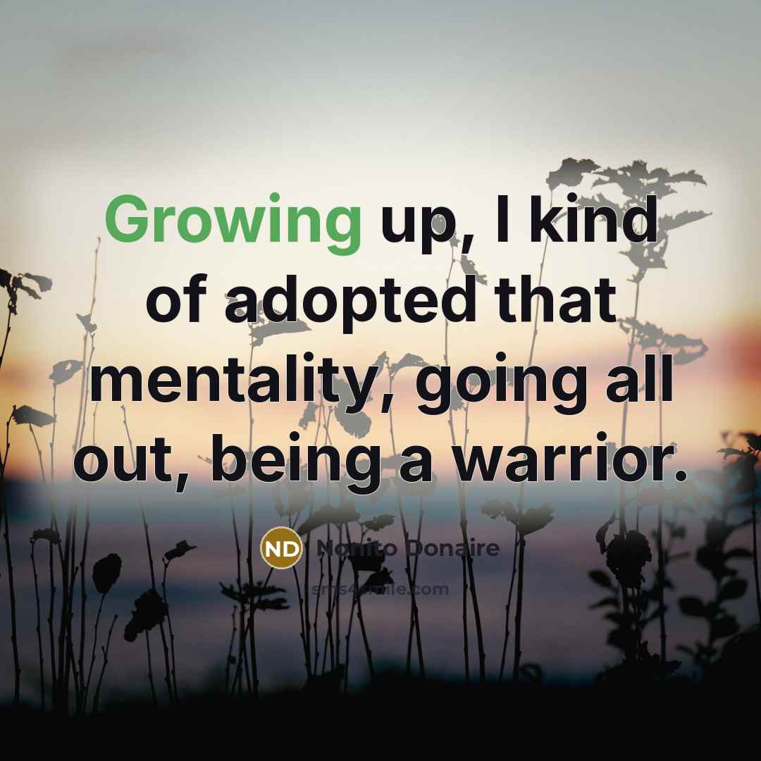 “Growing up, I kind of adopted that mentality, going all…” quote by Nonito Donaire