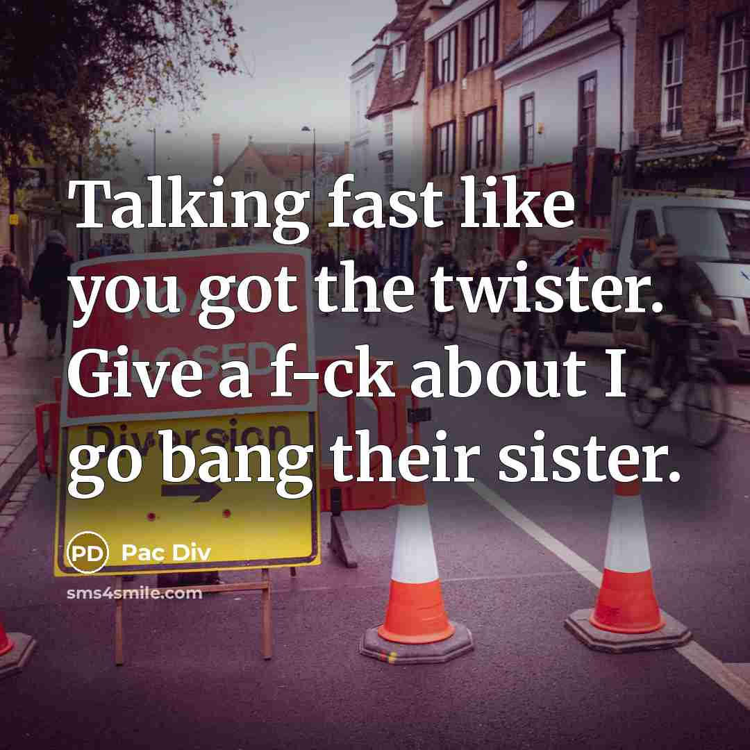 “Talking fast like you got the twister. Give a f-ck…” quote by Pac Div