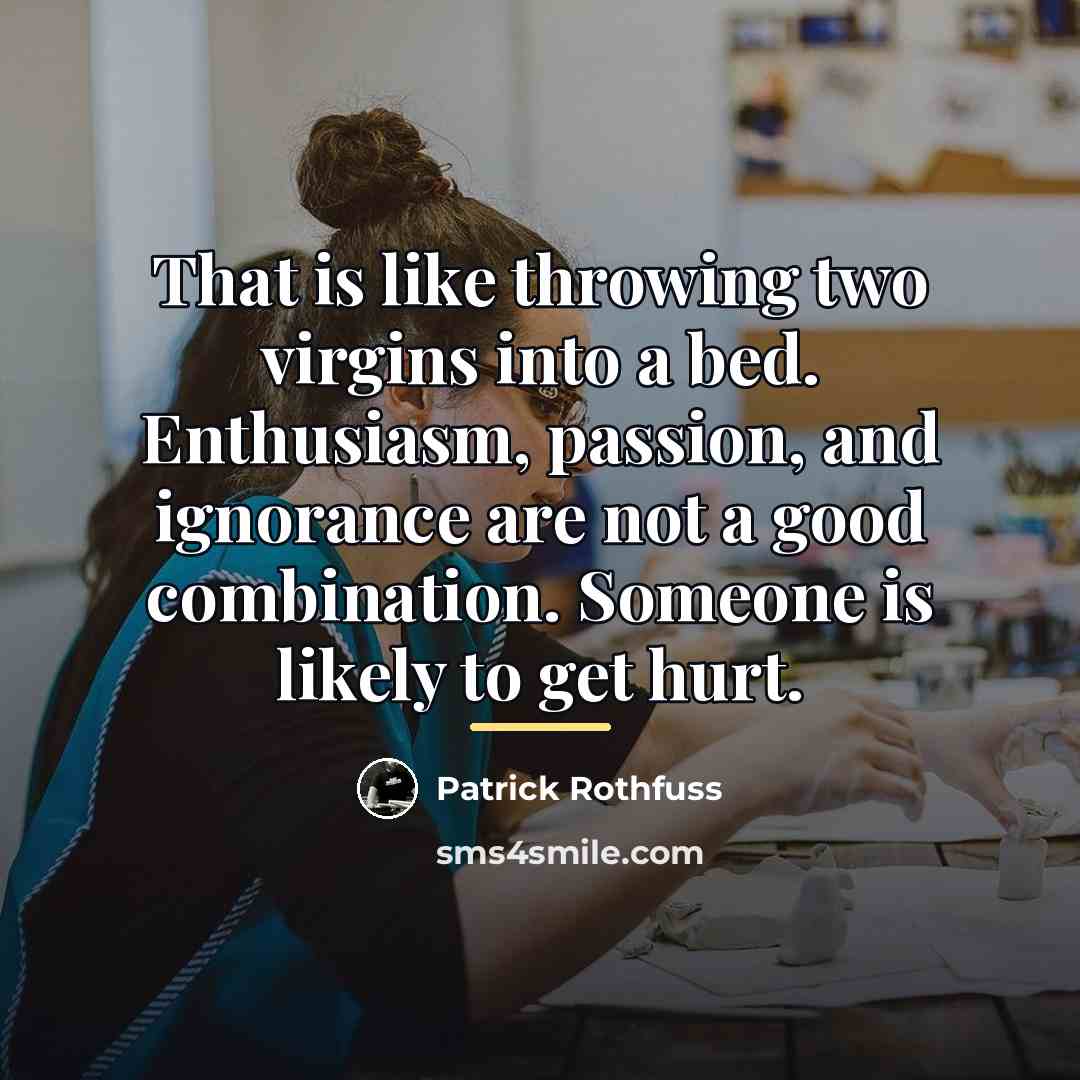 “That is like throwing two virgins into a bed. Enthusiasm,…” quote by Patrick Rothfuss