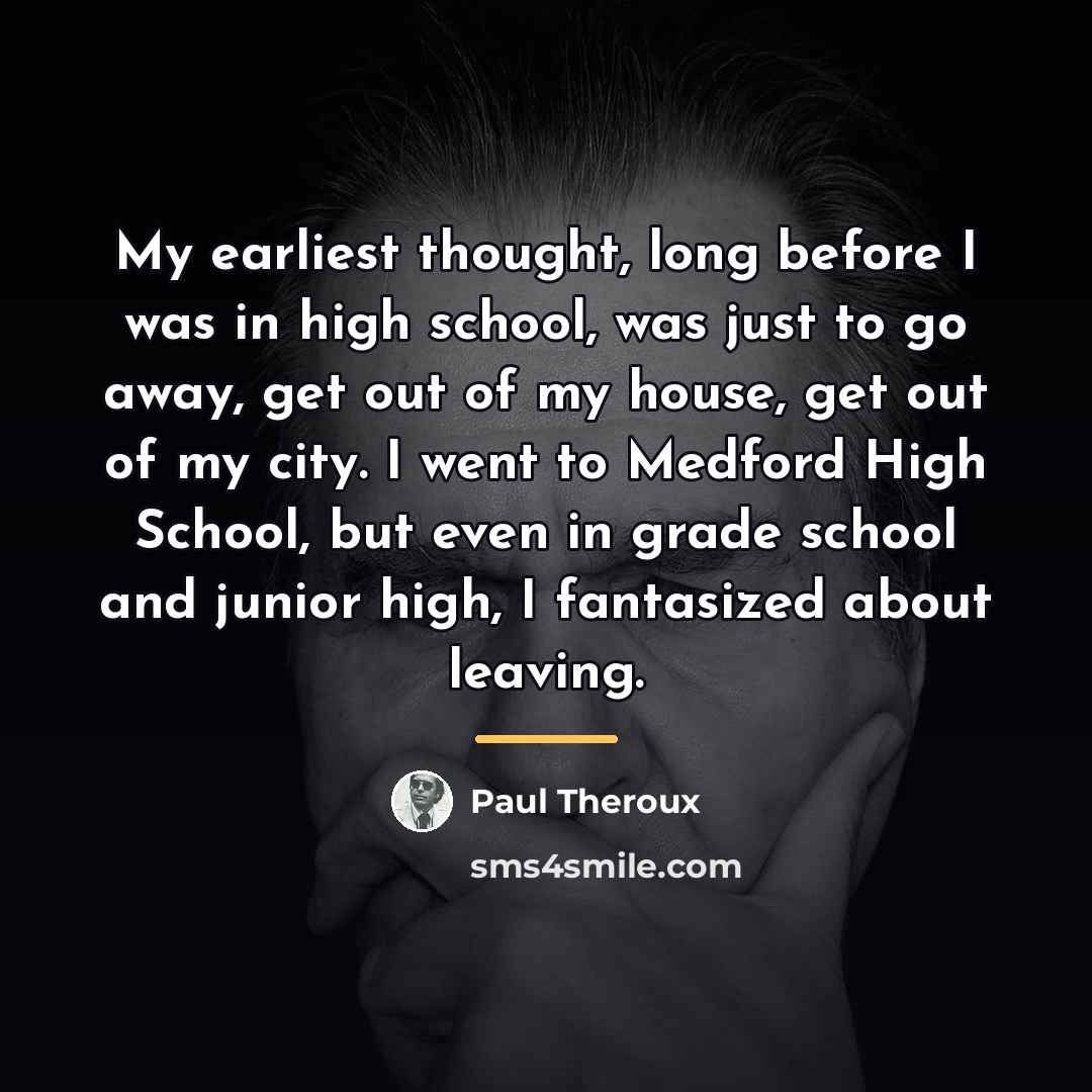 “My earliest thought, long before I was in high school,…” quote by Paul Theroux