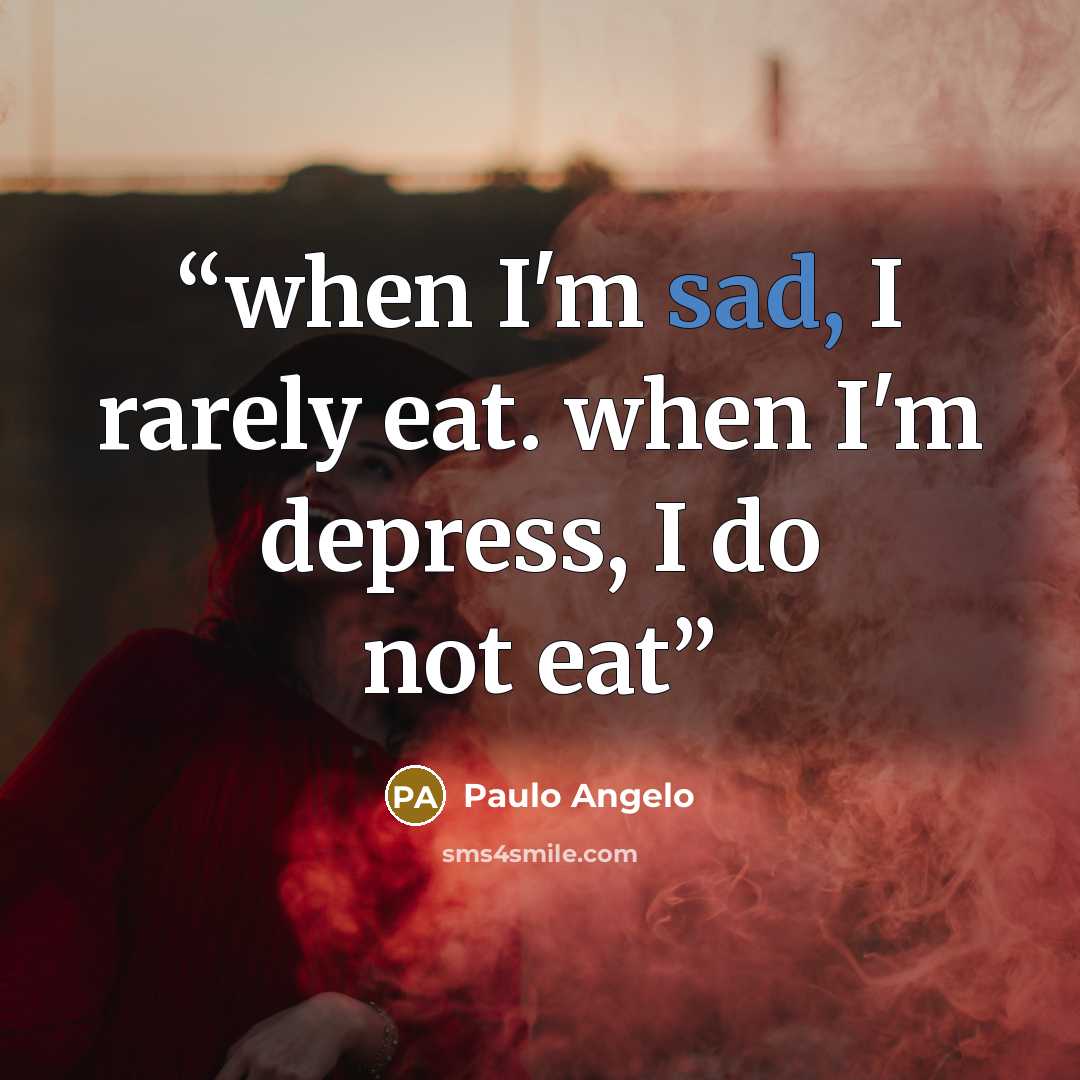 “when I'm sad, I rarely eat. when I'm depress, I do not eat” quote by Paulo Angelo