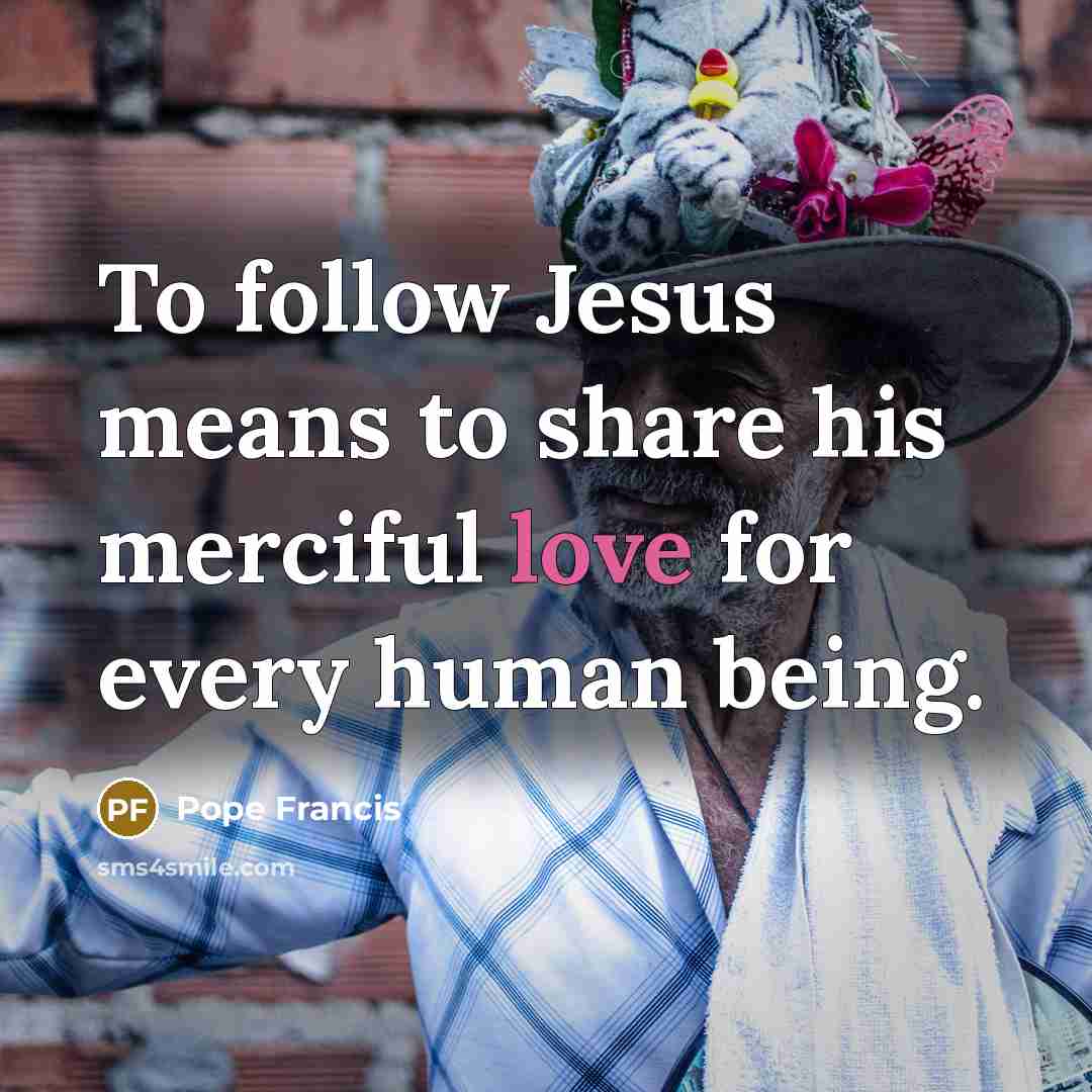 “To follow Jesus means to share his merciful love for…” quote by Pope Francis