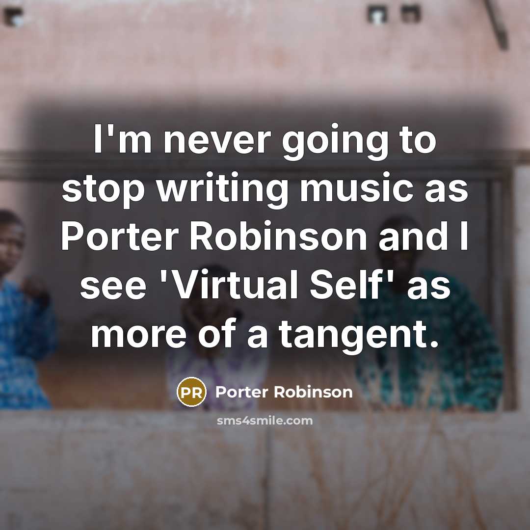 “I'm never going to stop writing music as Porter Robinson…” quote by Porter Robinson