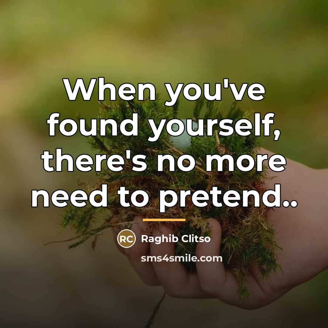 “When you've found yourself, there's no more need to pretend..…” quote by Raghib Clitso