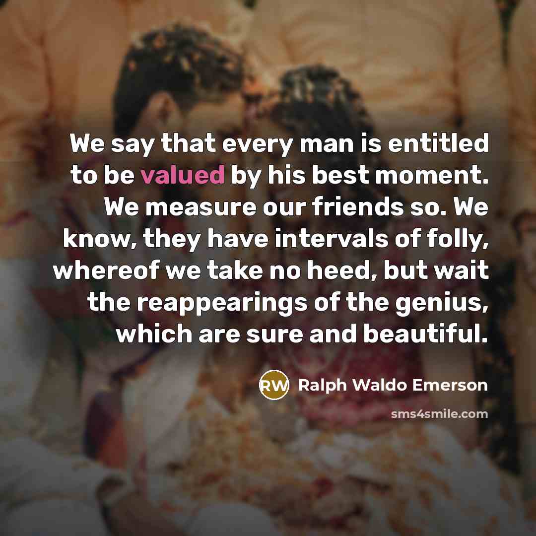 “We say that every man is entitled to be valued…” quote by Ralph Waldo Emerson