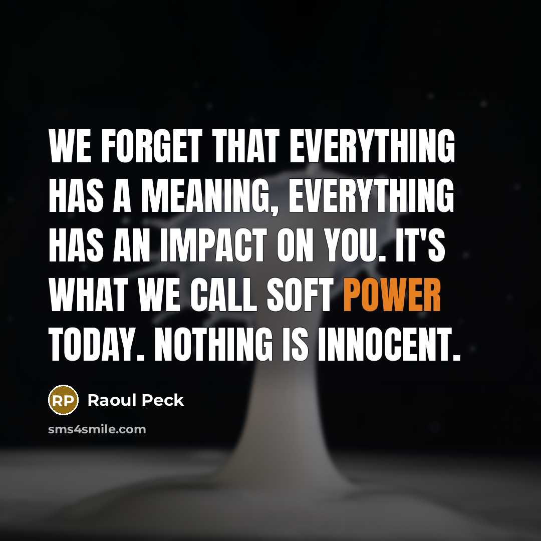 “We forget that everything has a meaning, everything has an impact on you. It's what we call soft power today. Nothing is innocent.” quote by Raoul Peck