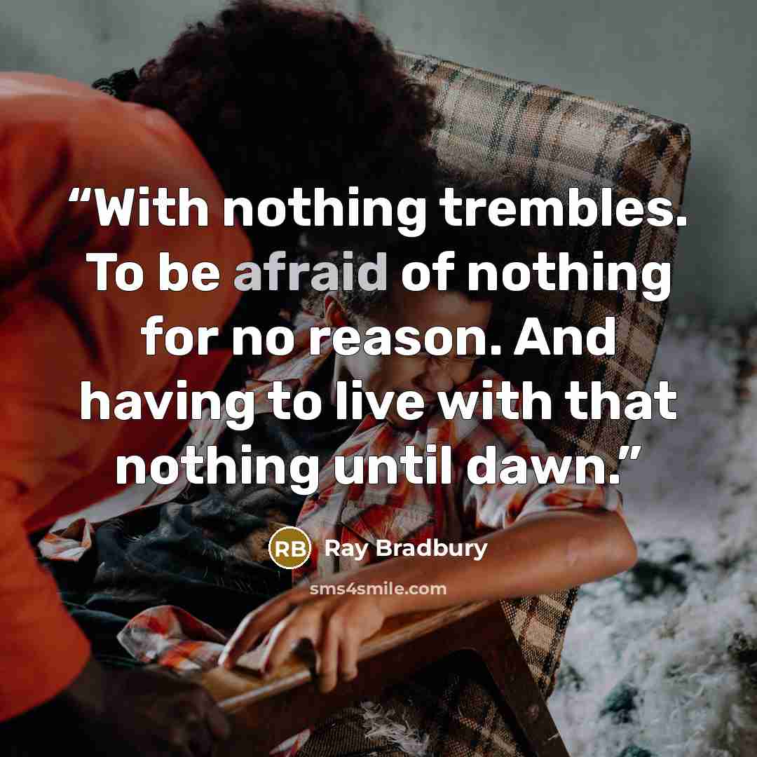 “With nothing trembles. To be afraid of nothing for no reason. And having to live with that nothing until dawn.” quote by Ray Bradbury