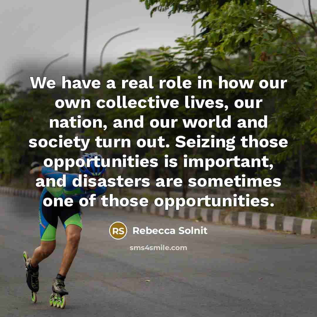 “We have a real role in how our own collective…” quote by Rebecca Solnit