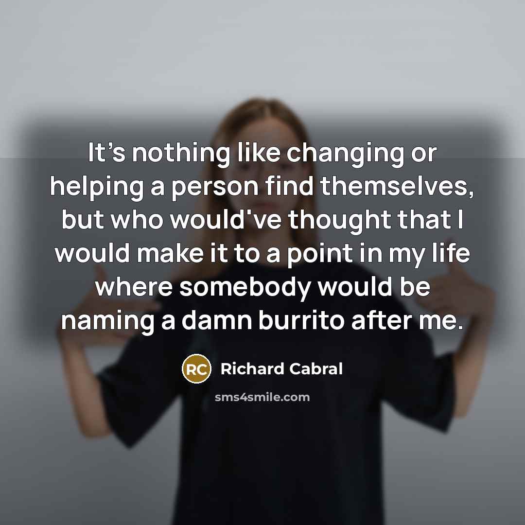 “It's nothing like changing or helping a person find themselves,…” quote by Richard Cabral