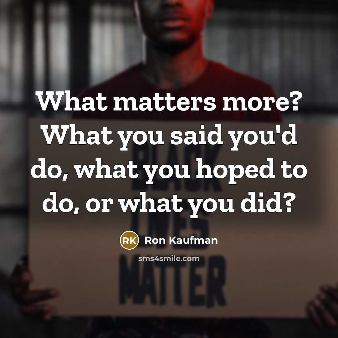 “What matters more? What you said you'd do, what you hoped to do, or what you did?” quote by Ron Kaufman
