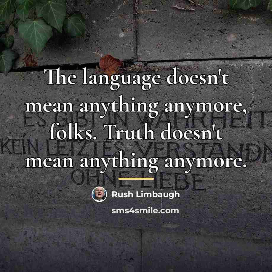 “The language doesn't mean anything anymore, folks. Truth doesn't mean…” quote by Rush Limbaugh
