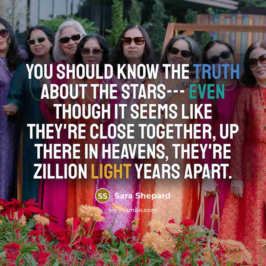 “You should know the truth about the stars--- even though…” quote by Sara Shepard