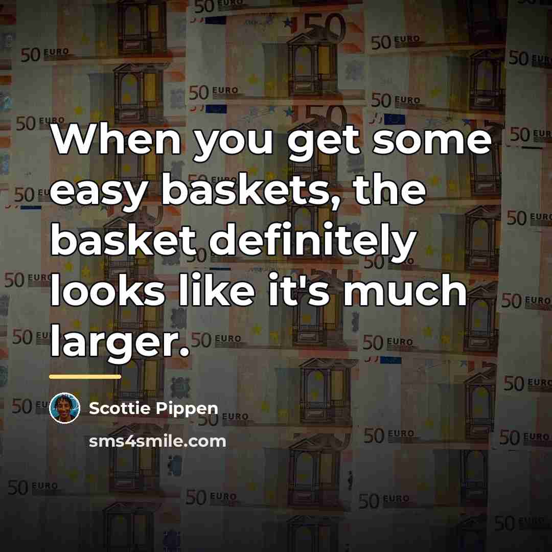 “When you get some easy baskets, the basket definitely looks…” quote by Scottie Pippen