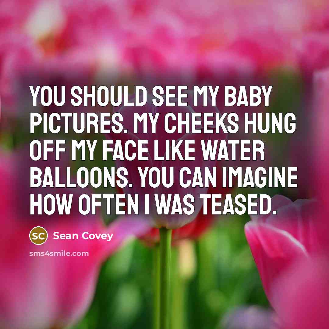 “You should see my baby pictures. My cheeks hung off…” quote by Sean Covey