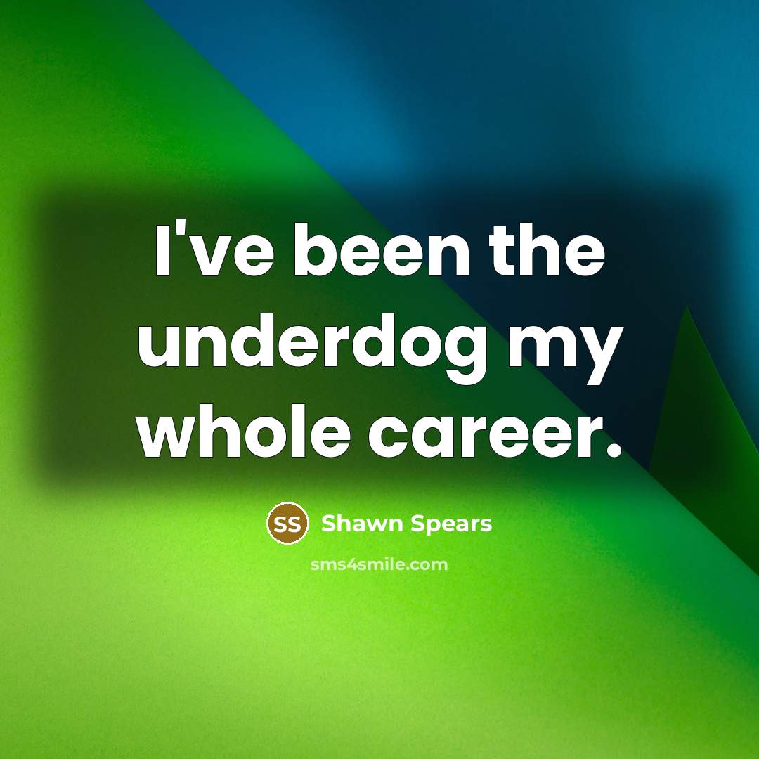 “I've been the underdog my whole career.…” quote by Shawn Spears