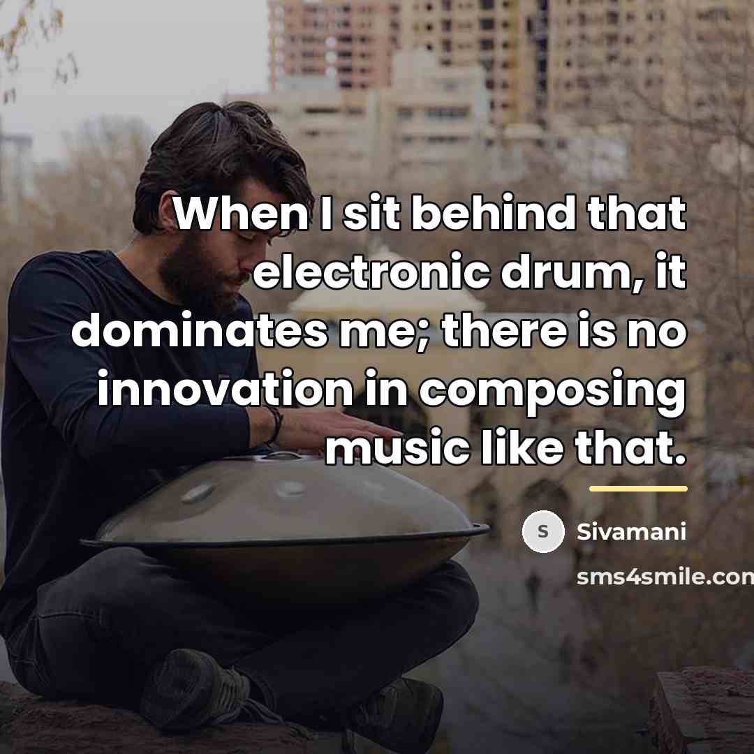 “When I sit behind that electronic drum, it dominates me;…” quote by Sivamani