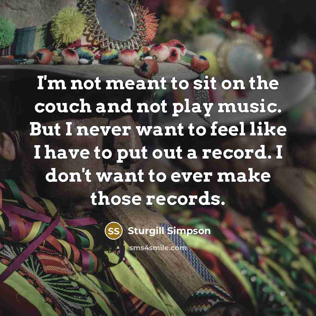“I'm not meant to sit on the couch and not…” quote by Sturgill Simpson