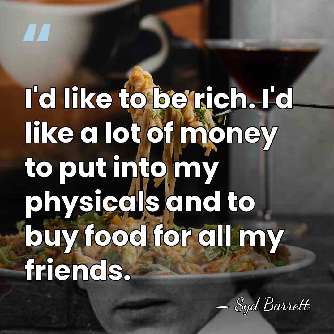 I'd like to be rich. I'd like a lot of money to&hellip; - Syd Barrett
