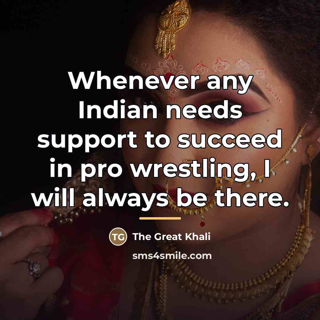 “Whenever any Indian needs support to succeed in pro wrestling,…” quote by The Great Khali