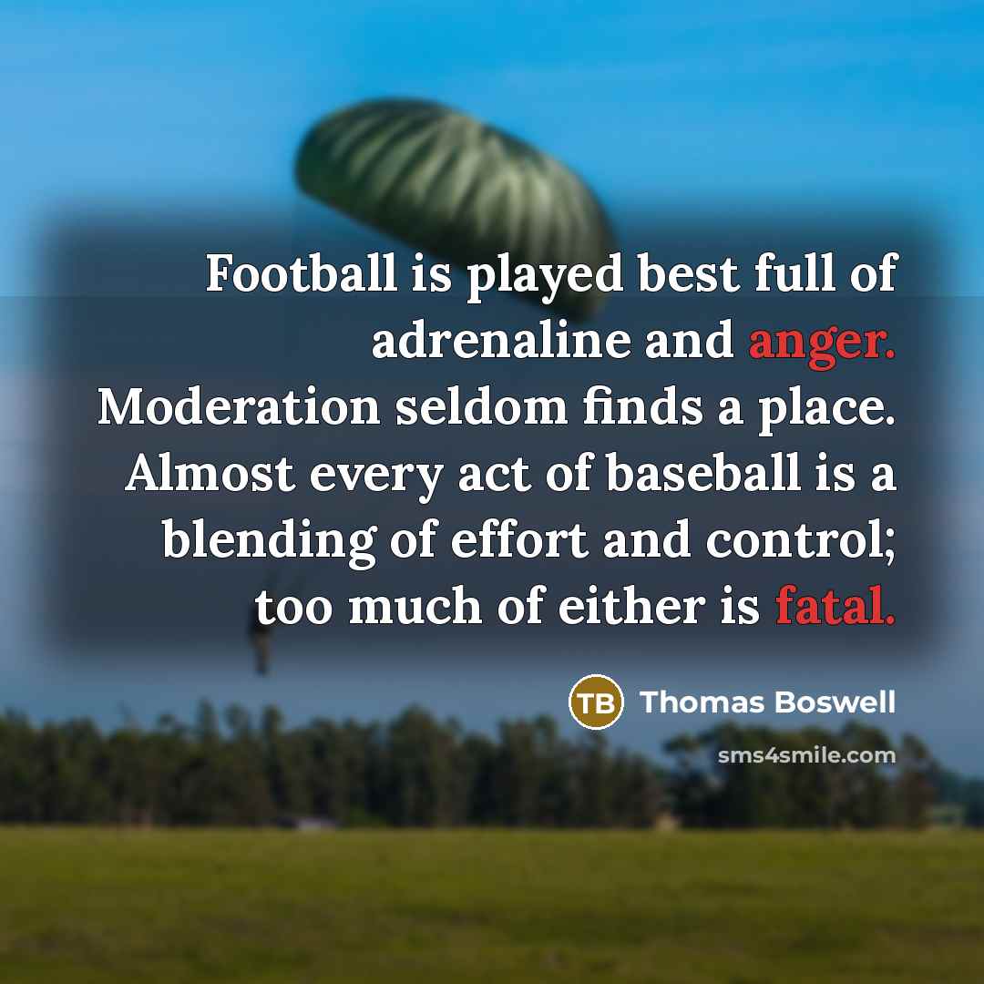 “Football is played best full of adrenaline and anger. Moderation…” quote by Thomas Boswell