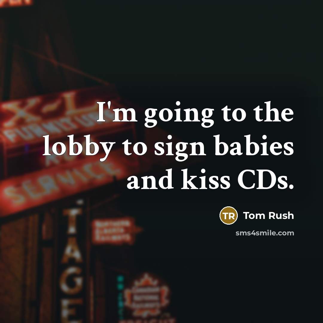 “I'm going to the lobby to sign babies and kiss…” quote by Tom Rush