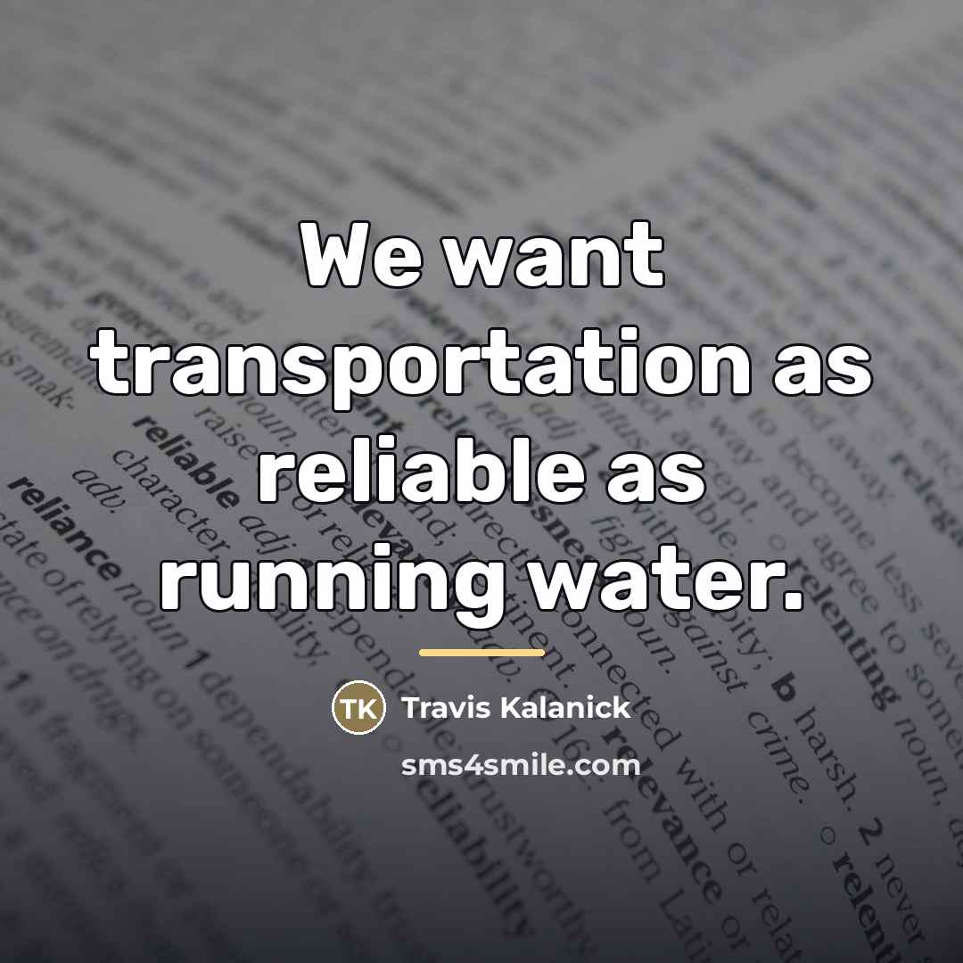 “We want transportation as reliable as running water.…” quote by Travis Kalanick