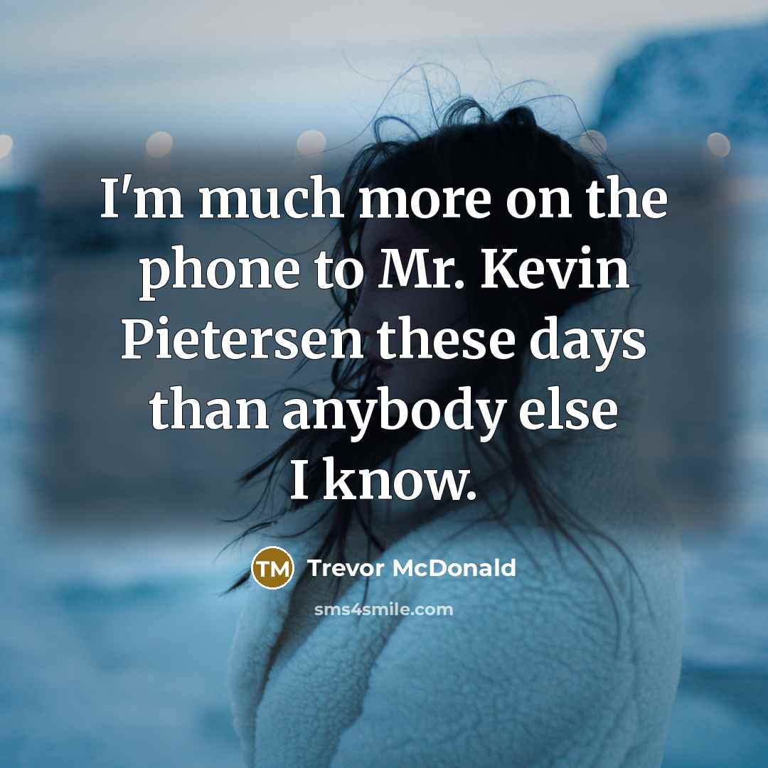 “I'm much more on the phone to Mr. Kevin Pietersen…” quote by Trevor McDonald