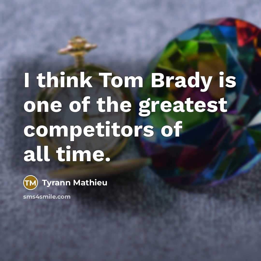 “I think Tom Brady is one of the greatest competitors…” quote by Tyrann Mathieu