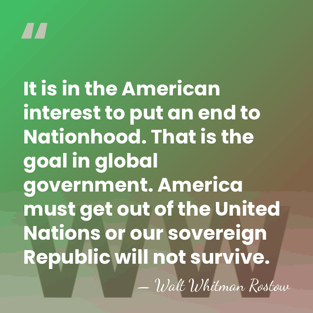 It is in the American interest to put an end to Nationhood.&hellip; - Walt Whitman Rostow
