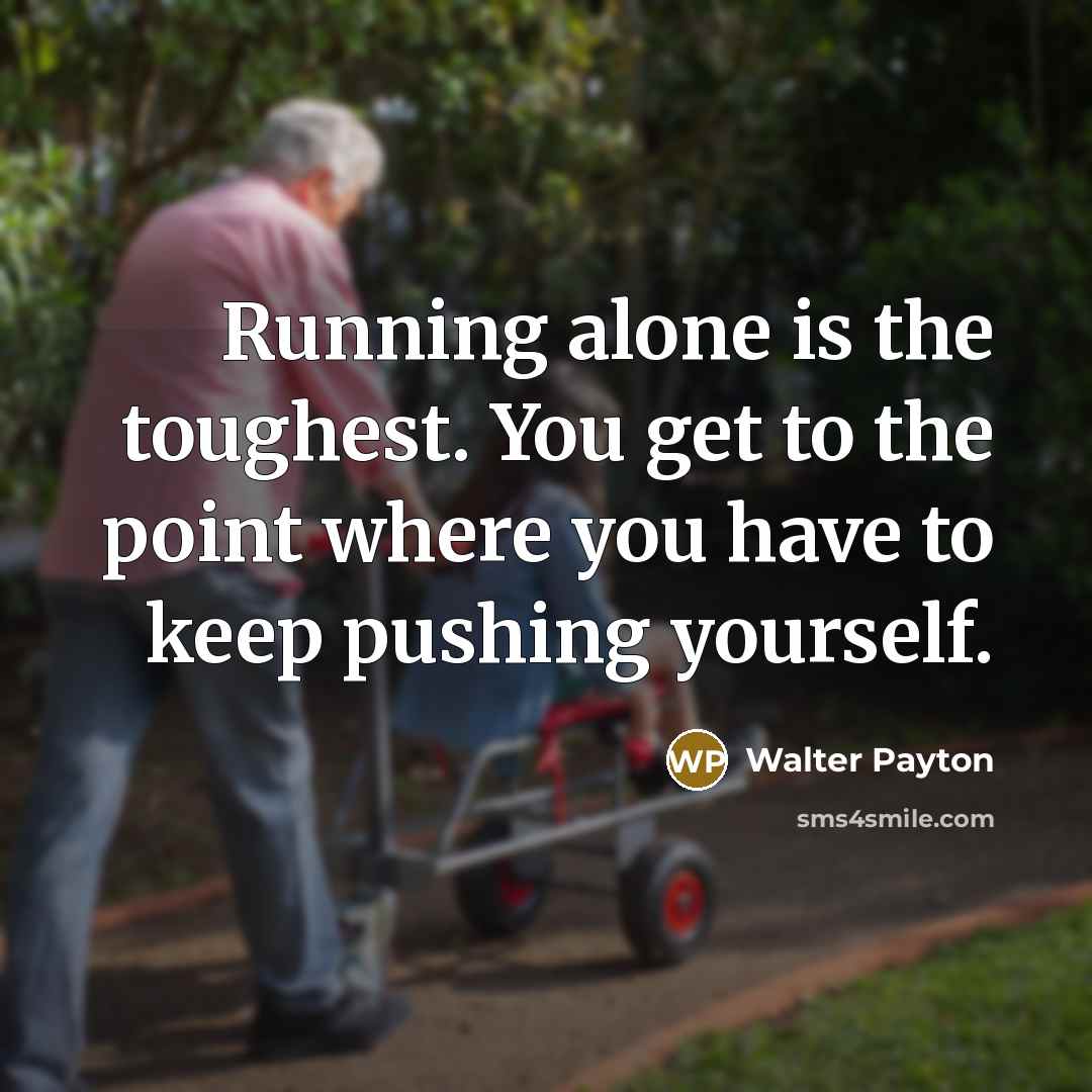 “Running alone is the toughest. You get to the point…” quote by Walter Payton